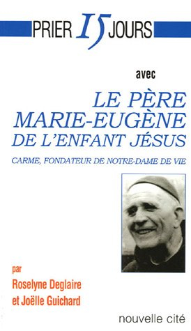 Prier 15 jours avec le Père Marie-Eugène de l'enfant Jésus : carme, fondateur de Notre-Dame de vie