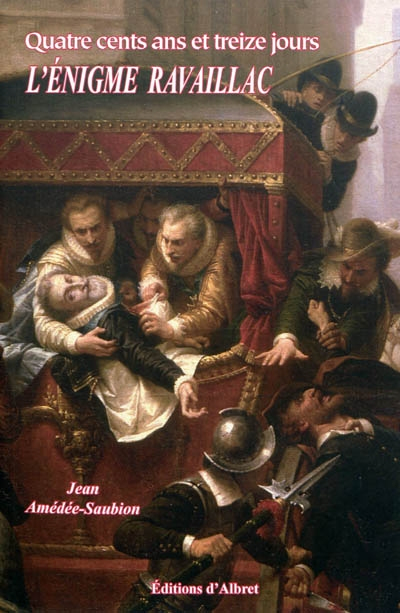 Quatre cents ans et treize jours : l'énigme Ravaillac : roman historique