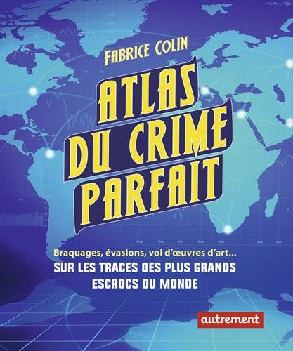 Atlas du crime parfait : braquages, évasions, vols d'oeuvres d'art... : sur les traces des plus gran