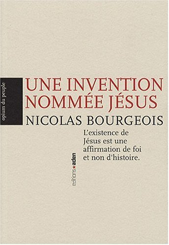 Une invention nommée Jésus : l'existence de Jésus est une affirmation de foi et non d'histoire