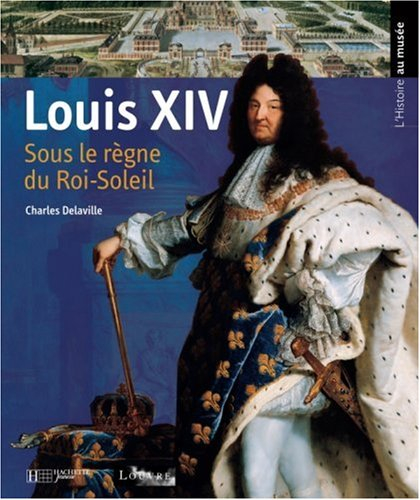 Louis XIV : sous le règne du Roi-Soleil