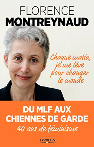 Chaque matin je me lève pour changer le monde : du MLF aux Chiennes de garde, 40 ans de féminisme