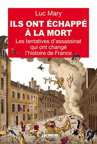 ils ont échappé à la mort. les tentatives d'assassinat qui ont changé l'histoire de france