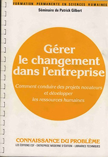 Gérer le changement dans l'entreprise : comment conduire des projets novateurs et développer les res