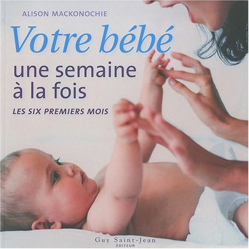 votre bébé une semaine à la fois : les six premiers mois