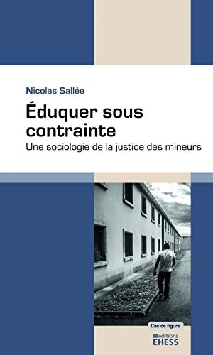 Eduquer sous contrainte : une sociologie de la justice des mineurs