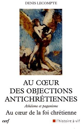 Au coeur des objections antichrétiennes : athéisme, paganisme : au coeur de la foi chrétienne