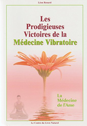les prodigieuses victoires de la médecine vibratoire : la médecine de l'Âme du docteur edward bach