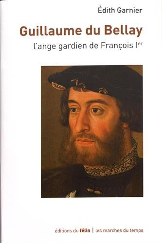 Guillaume du Bellay : l'ange gardien de François Ier