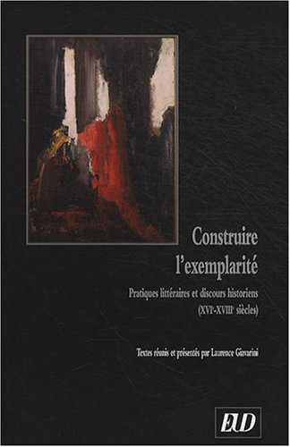 Construire l'exemplarité : pratiques littéraires et discours historiens (XVIe-XVIIIe siècles)
