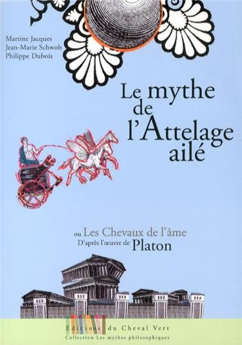 Le mythe de l'attelage ailé ou Les chevaux de l'âme : adapté de l'oeuvre de Platon, Phèdre 246a-249b