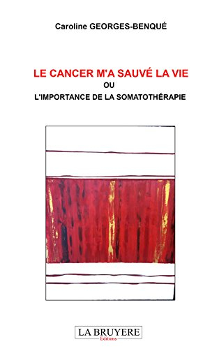 le cancer m'a sauvé : ou l'importance de la somathérapie