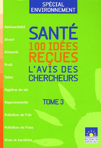 Santé : 100 idées reçues : l'avis des chercheurs. Vol. 3. Spécial environnement