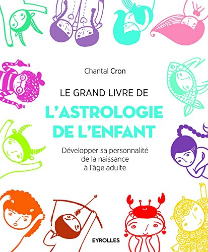 Le grand livre de l'astrologie de l'enfant : développer sa personnalité, de la naissance à l'âge adu
