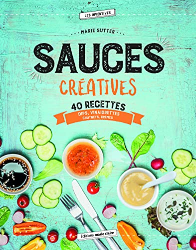 Sauces créatives : 40 recettes pour réveiller vos papilles