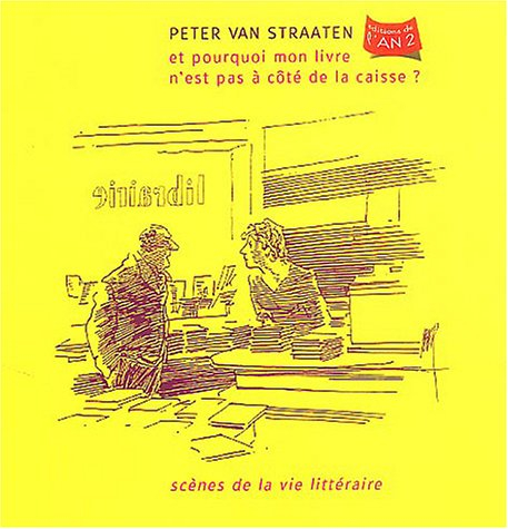 Et pourquoi mon livre n'est pas à côté de la caisse ? : scènes de la vie littéraire