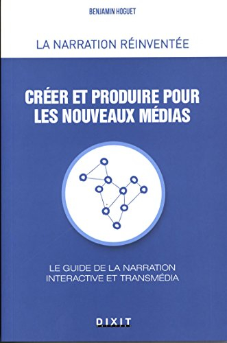 Créer et produire pour les nouveaux médias : le guide de la narration interactive et transmédia