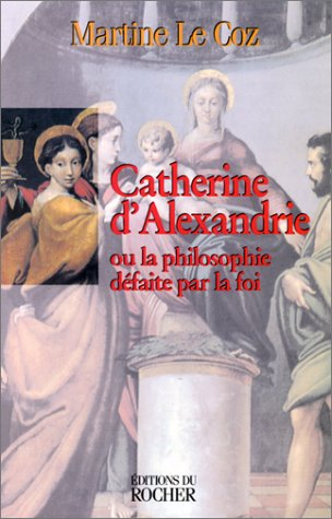 Catherine d'Alexandrie ou La philosophie défaite par la foi