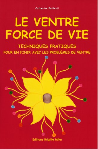 Le ventre, force de vie : techniques pratiques pour en finir avec les problèmes de ventre