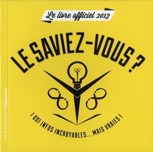 Le saviez-vous ? : le livre officiel 2013 : 1.001 infos incroyables... mais vraies !