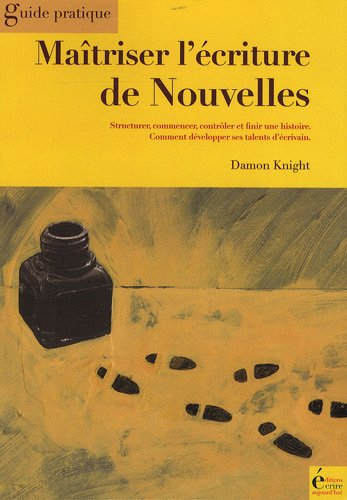 Maîtriser l'écriture de nouvelles : structurer, commencer, contrôler et finir une histoire : comment