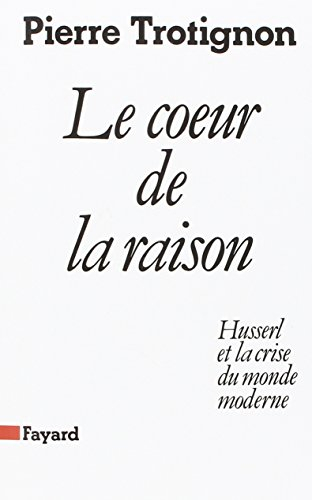 Le Coeur de la raison : Husserl et la crise du monde moderne