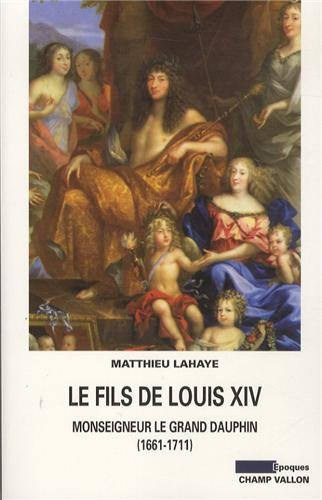 Le fils de Louis XIV : Monseigneur le Grand Dauphin, 1661-1711