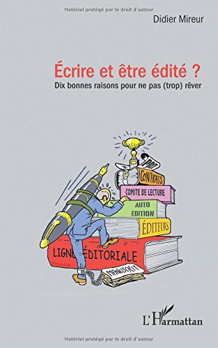 Ecrire et être édité ? : dix bonnes raisons pour ne pas (trop) rêver
