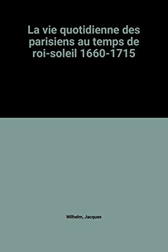 La Vie quotidienne des Parisiens au temps du Roi-Soleil : 1660-1715