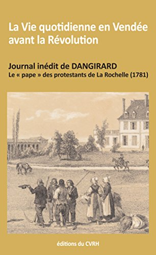 La vie quotidienne en Vendée avant la Révolution : journal inédit de Dangirard, le pape des protesta