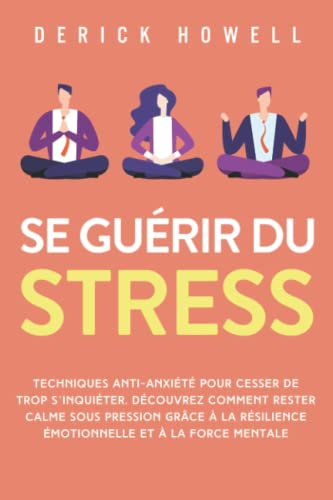 Se guérir du stress: Techniques anti-anxiété pour cesser de trop s’inquiéter. Découvrez comment rest