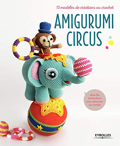 Amigurumi circus : 13 modèles de créations au crochet