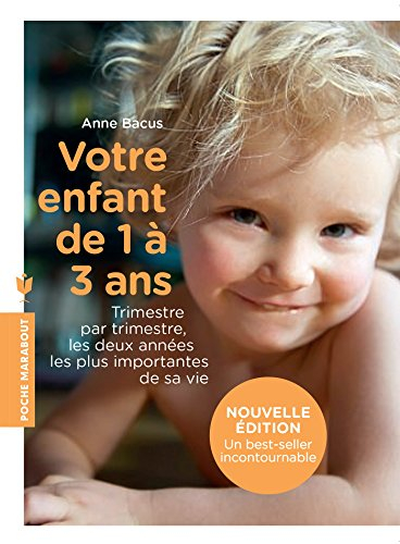 Votre enfant de 1 à 3 ans : trimestre par trimestre, les deux années les plus importantes de sa vie