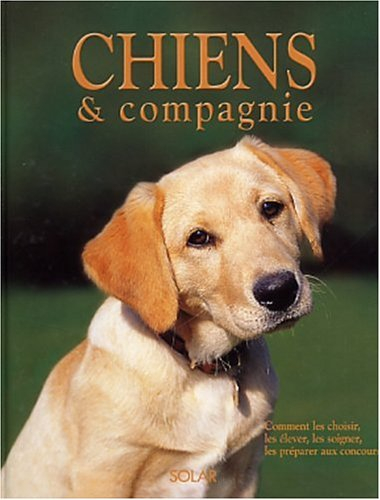 Chiens & compagnie : comment les choisir, les élever, les soigner, les préparer aux concours
