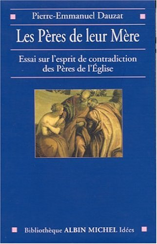 Les Pères de leur mère : essai sur l'esprit de contradiction des Pères de l'Eglise