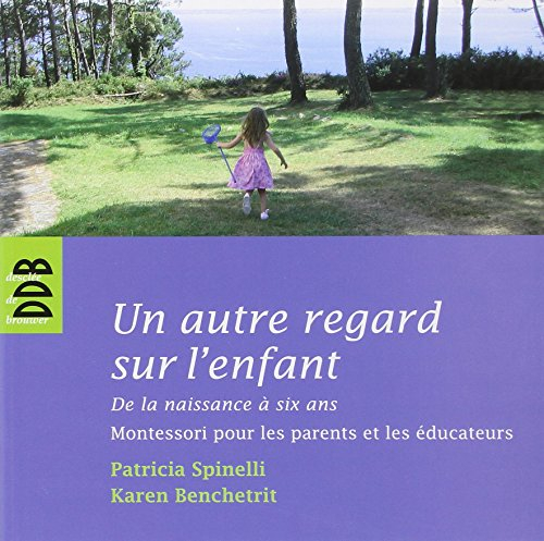 Un autre regard sur l'enfant : de la naissance à six ans : Montessori pour les parents et les éducat