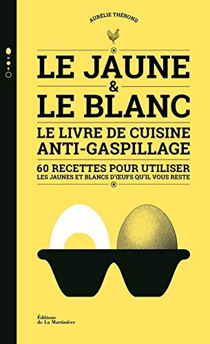 Le jaune & le blanc : le livre de cuisine anti-gaspillage : 60 recettes pour utiliser les jaunes et 