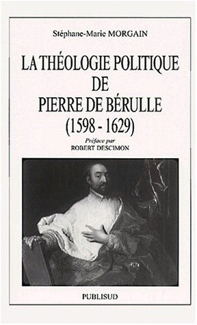 La théologie politique de Pierre de Bérulle, 1598-1629