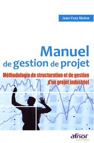 Manuel de gestion de projet : méthodologie de structuration et de gestion d'un projet industriel