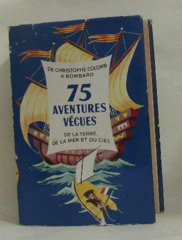 75 aventures vécues de la terre, de la mer et du ciel -de christophe colomb à bombard