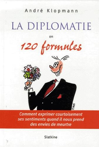 La diplomatie en 120 formules : comment exprimer courtoisement ses sentiments quand il nous prend de