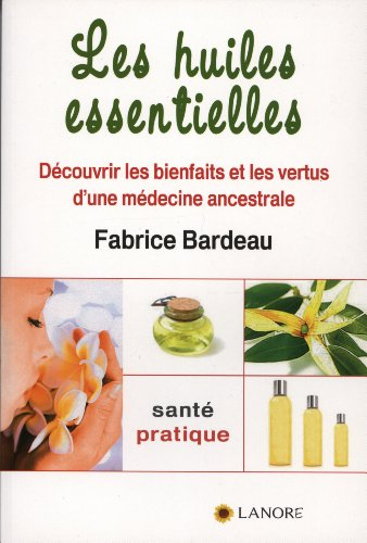 Les huiles essentielles : découvrir les bienfaits et les vertus d'une médecine ancestrale