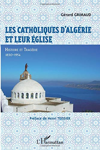 Les catholiques d'Algérie et leur église : histoire et tragédie : 1830-1954