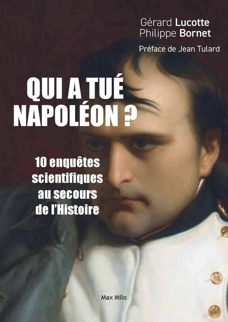 Qui a tué Napoléon ? : 10 nouvelles enquêtes scientifiques au secours de l'histoire