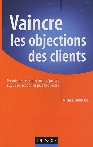 Vaincre les objections des clients : techniques de réfutation et réponses aux 50 objections les plus