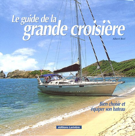 Le guide de la grande croisière : bien choisir et équiper son bateau