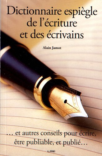 Dictionnaire espiègle de l'écriture et des écrivains : ... et autres conseils pour écrire, être publ