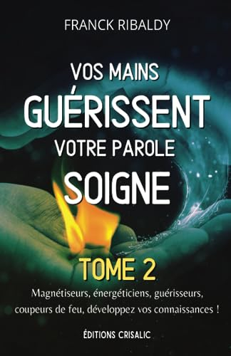 Vos mains guérissent votre parole soigne | Tome 2: Magnétiseurs, énergéticiens, guérisseurs, coupeur