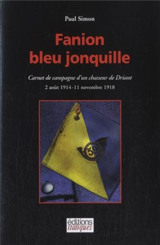 Fanion bleu jonquille : carnet de campagne d'un chasseur de Driant : 2 août 1914-11 novembre 1918