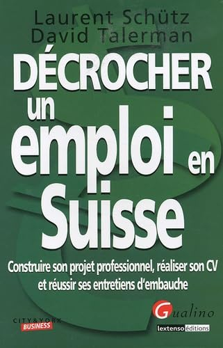 Décrocher un travail en Suisse : construire son projet professionnel, réaliser son CV et réussir ses